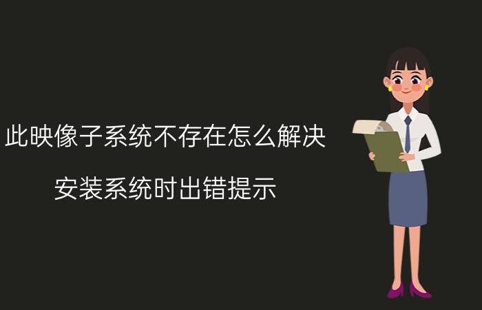 此映像子系统不存在怎么解决 安装系统时出错提示，找不到镜像文件？